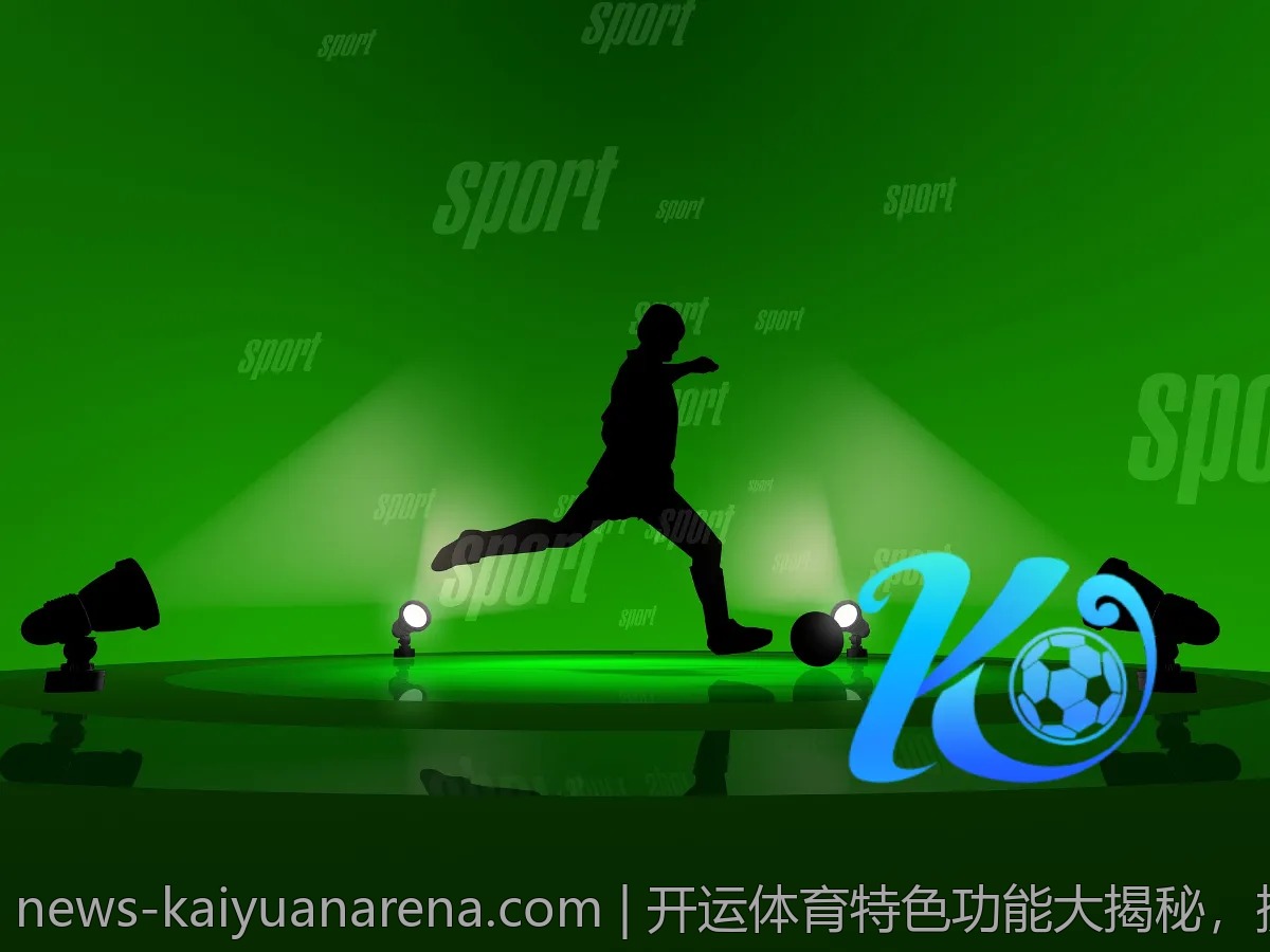 开运体育特色功能大揭秘,提升你的运动乐趣